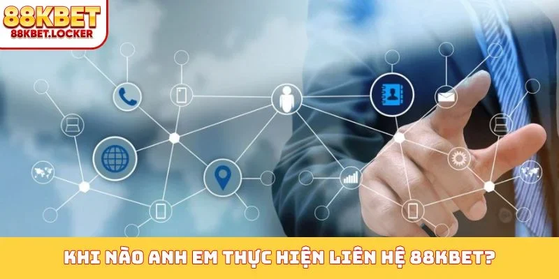 Khi nào anh em thực hiện liên hệ 88KBET