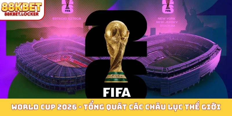 World Cup 2026 - Tổng quát các châu lục thế giới